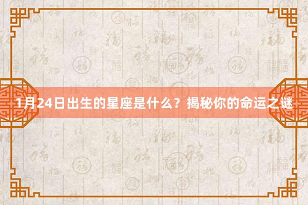 1月24日出生的星座是什么？揭秘你的命运之谜